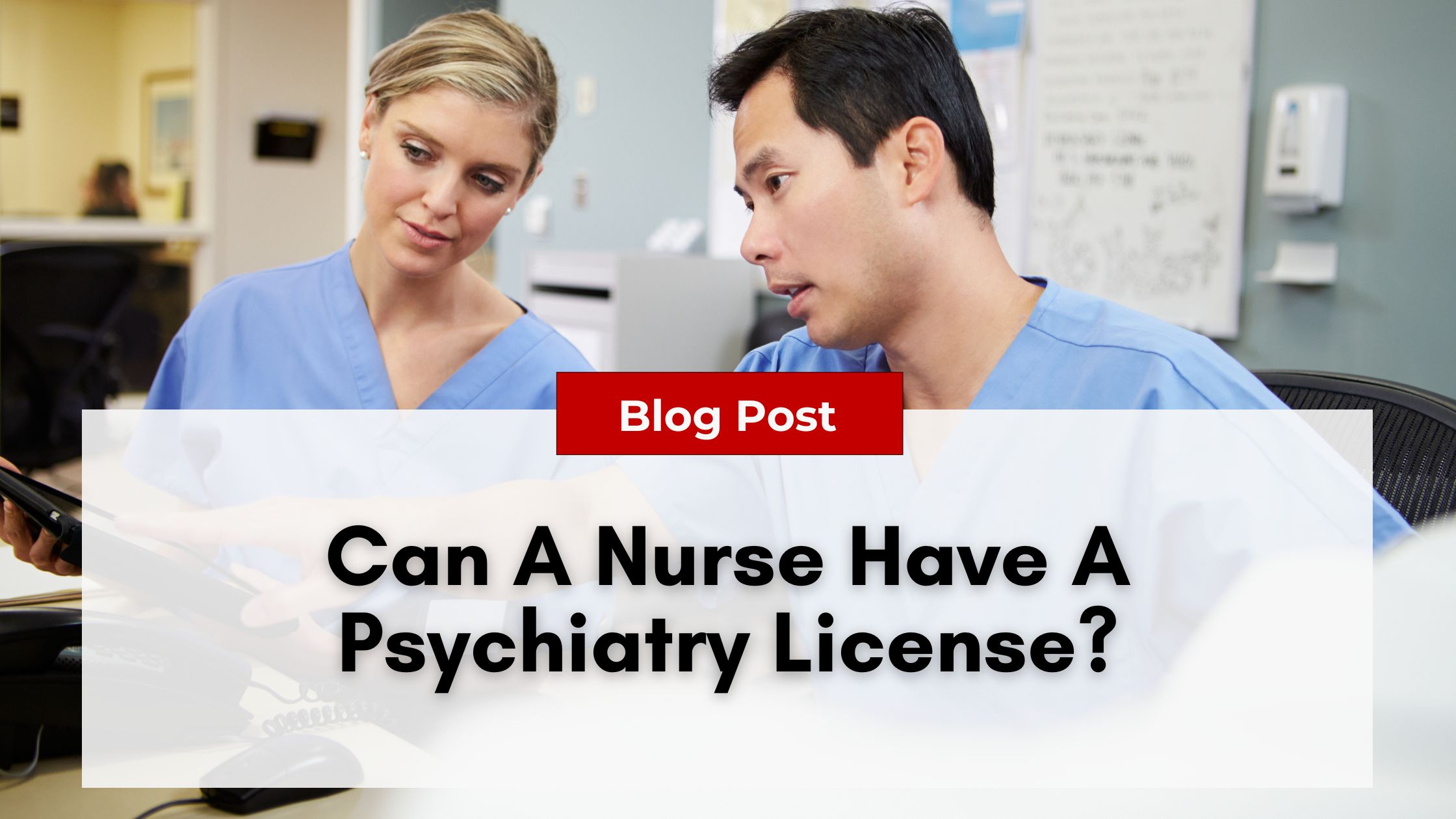 Two healthcare professionals in blue scrubs are discussing something on a tablet. A blog post banner reads, "Can A Nurse Have A Psychiatry License?