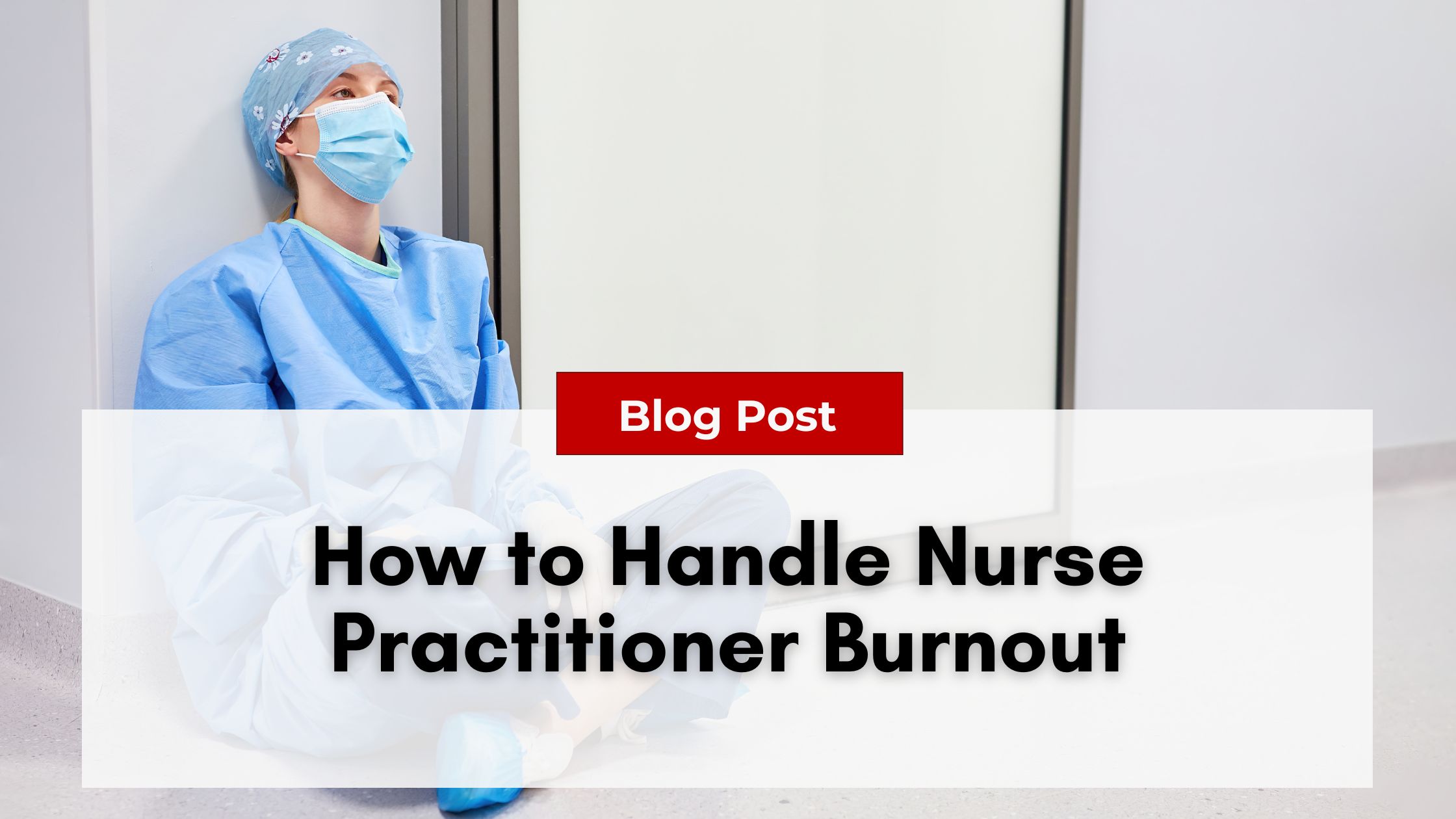 A nurse sits on the floor, wearing scrubs and a mask, with a text overlay that reads, "Blog Post: Navigating Nurse Practitioner Burnout.