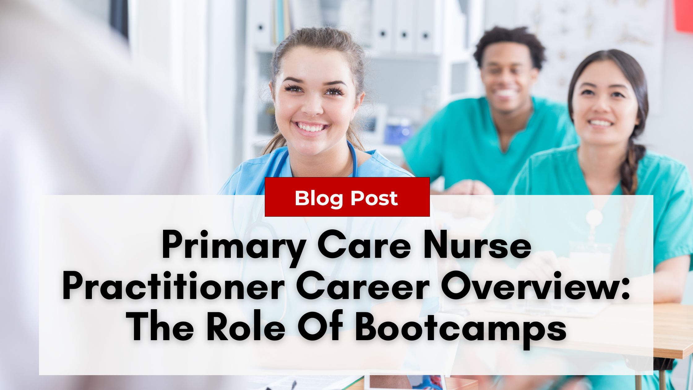 A group of healthcare professionals, including a smiling woman in scrubs, sit in a classroom setting. A text overlay reads: "Blog Post - Primary Care Nurse Practitioner Career Overview: The Role Of Bootcamps and Managing Nurse Practitioner Burnout.