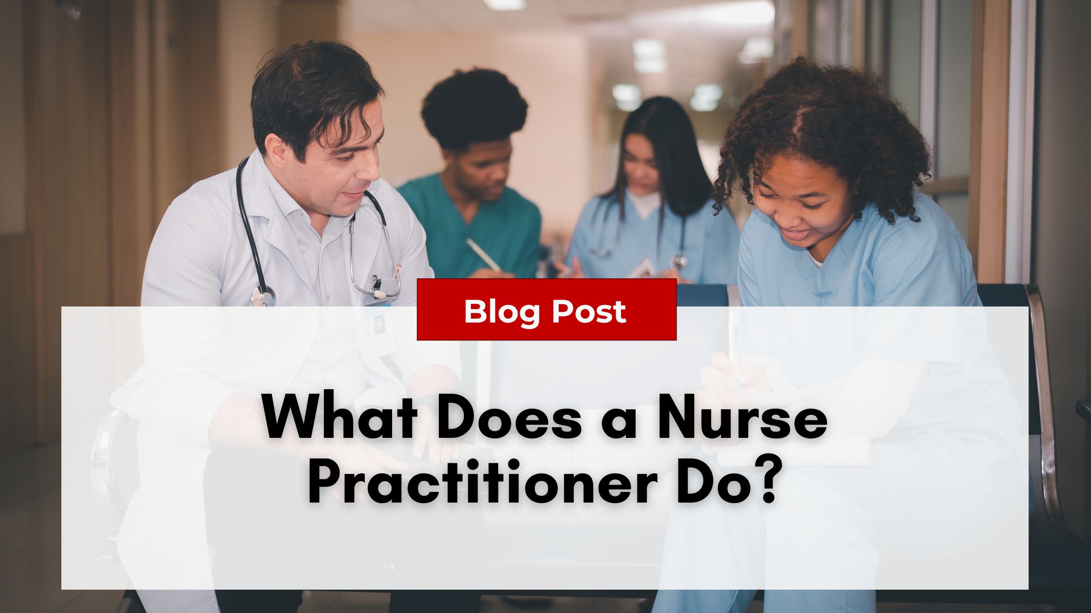 A doctor and three nurse practitioners in scrubs engage in a discussion in a hospital hallway. The image includes a "Blog Post" banner with the text "What Does a Nurse Practitioner Do?" addressing the crucial topic of Nurse Practitioner Burnout.