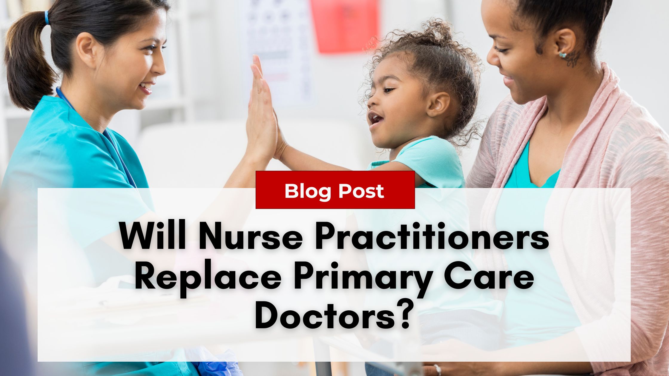 A nurse practitioner and a child high-five while a woman watches. Text overlay reads: "Blog Post: Will Nurse Practitioners Replace Primary Care Doctors? Addressing Nurse Practitioner Burnout.
