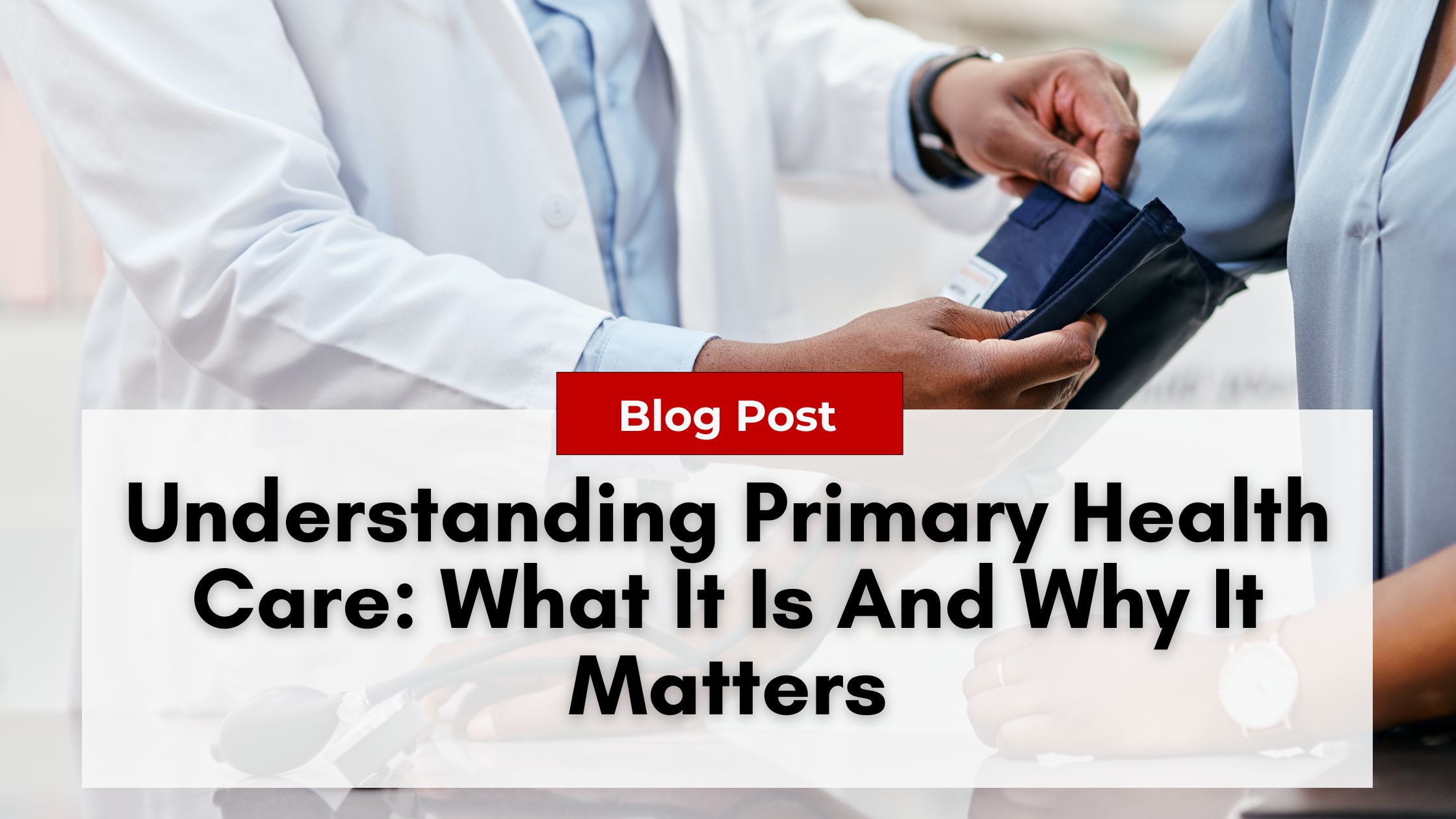 A healthcare professional measures a patient's blood pressure. The image has text reading, "Blog Post: Understanding Primary Health Care: What It Is and Why It Matters." Learn how addressing nurse practitioner burnout is crucial for maintaining quality primary health care.
