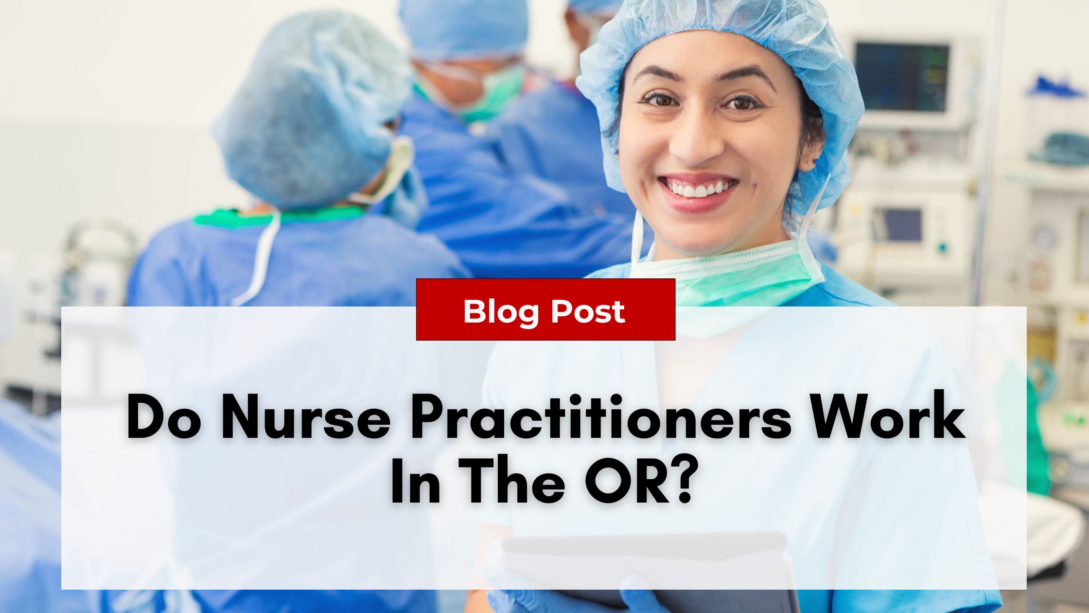 A nurse practitioner in blue scrubs and cap smiles in an operating room, with the text "Do Nurse Practitioners Work In The OR?" overlayed in the front. Addressing Nurse Practitioner Burnout is crucial for those dedicated to surgical care.
