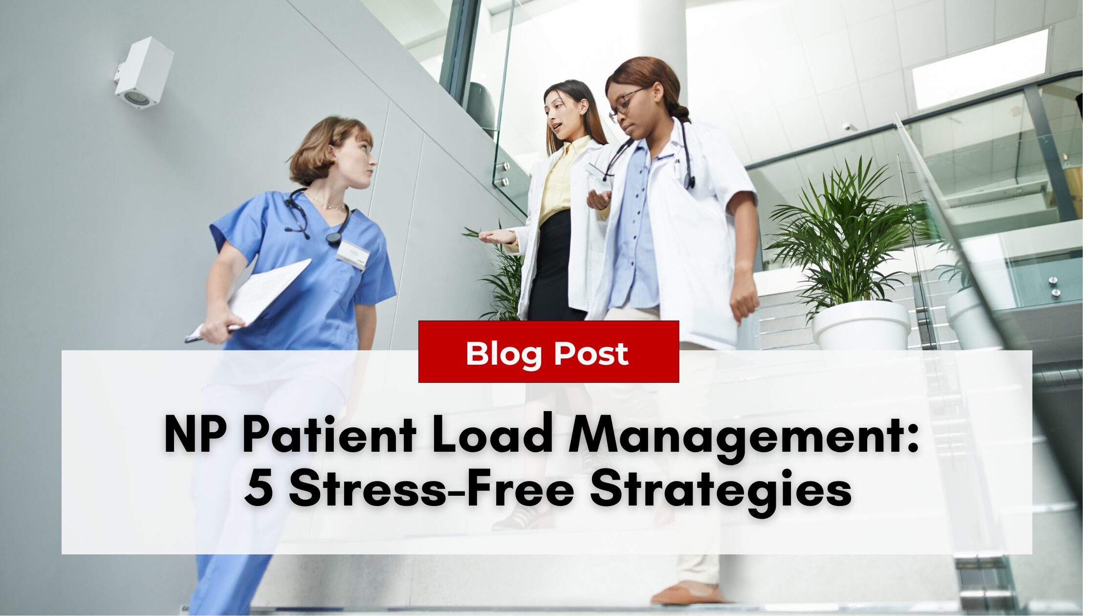 Three healthcare professionals chat while descending stairs; text reads "Stress-Free Strategies for NP Patient Load Management: 5 Essential Tips.