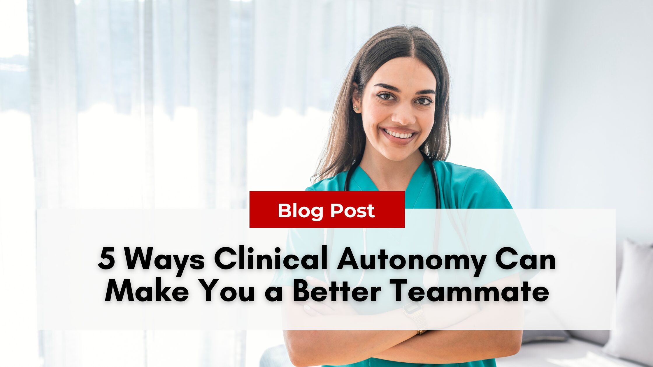 Smiling woman in medical scrubs stands with arms crossed; text overlay reads, "5 Ways Clinical Autonomy Boosts Teamwork and Makes You a Better Teammate.